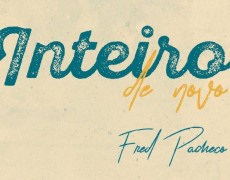 “INTEIRO DE NOVO”  LANÇAMENTO DE FRED PACHECO